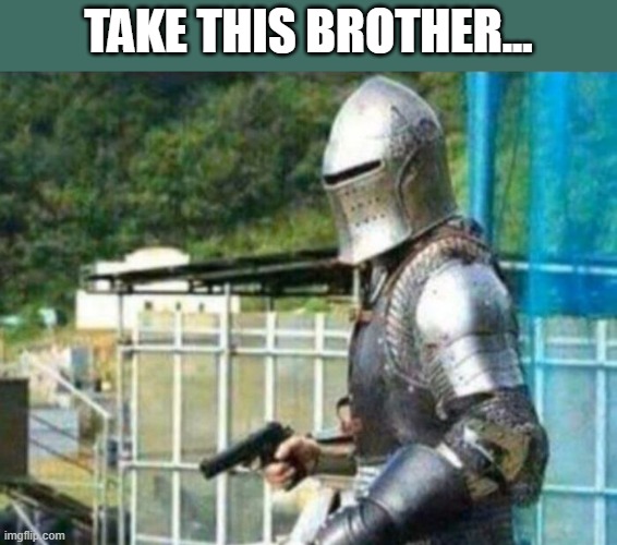 knight with gun | TAKE THIS BROTHER... | image tagged in knight with gun | made w/ Imgflip meme maker