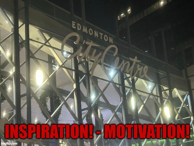 inspiration motivation | INSPIRATION! - MOTIVATION! | image tagged in edmonton | made w/ Imgflip meme maker