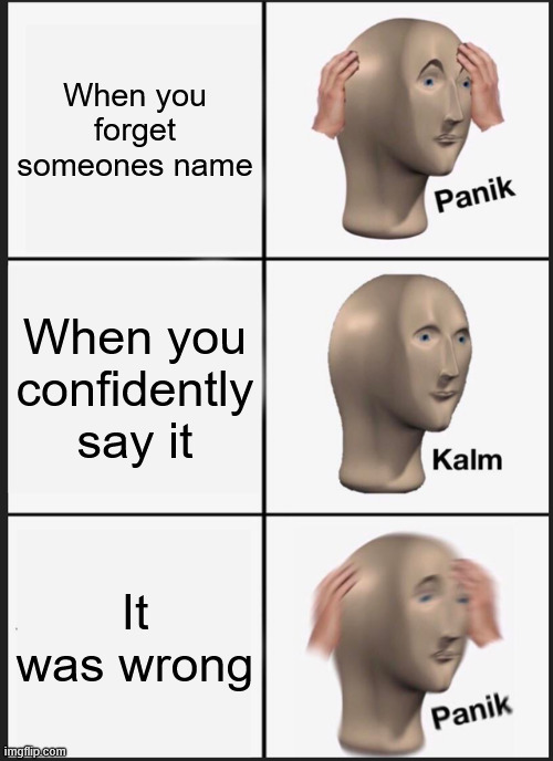 name meme panic | When you forget someones name; When you confidently say it; It was wrong | image tagged in memes,panik kalm panik | made w/ Imgflip meme maker