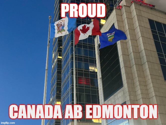 Proud to be Canadian | PROUD; CANADA AB EDMONTON | image tagged in canada,edmonton,alberta | made w/ Imgflip meme maker