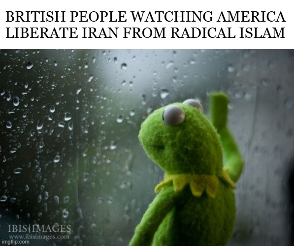 UK should be next, but they might be too far gone. | BRITISH PEOPLE WATCHING AMERICA LIBERATE IRAN FROM RADICAL ISLAM | image tagged in kermit window,radical islam,british,iran,america | made w/ Imgflip meme maker