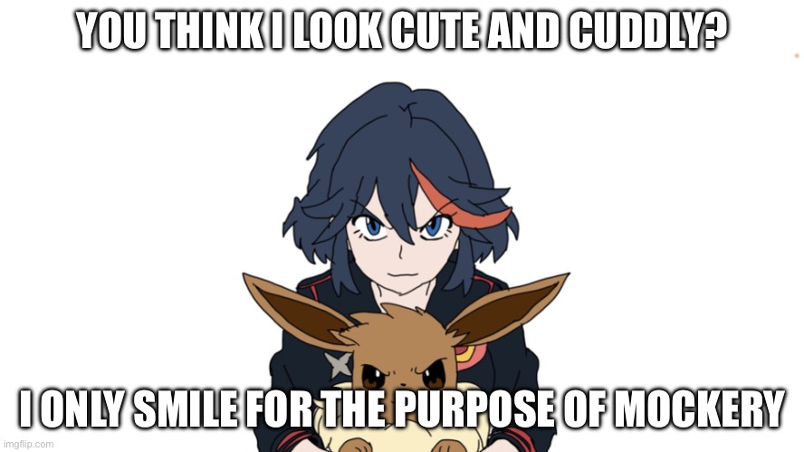 Meme sample | YOU THINK I LOOK CUTE AND CUDDLY? I ONLY SMILE FOR THE PURPOSE OF MOCKERY | image tagged in ryuko matoi holding eevee | made w/ Imgflip meme maker