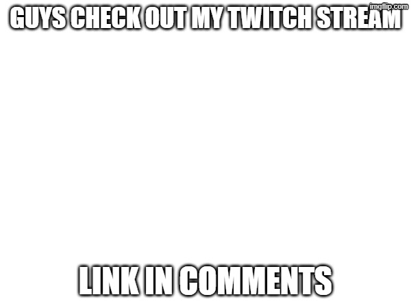 i promise its acrtualy good | GUYS CHECK OUT MY TWITCH STREAM; LINK IN COMMENTS | made w/ Imgflip meme maker