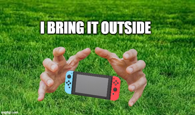 touching grass | I BRING IT OUTSIDE | image tagged in touching grass | made w/ Imgflip meme maker
