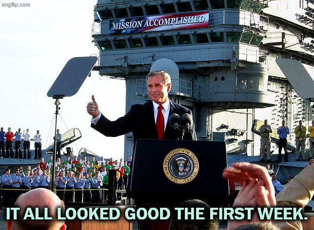 It's all under control. | IT ALL LOOKED GOOD THE FIRST WEEK. | image tagged in mission accomplished,trump,iran,war,jeffrey epstein,incompetence | made w/ Imgflip meme maker