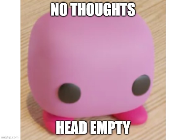 Poyo! | NO THOUGHTS; HEAD EMPTY | image tagged in kirby | made w/ Imgflip meme maker