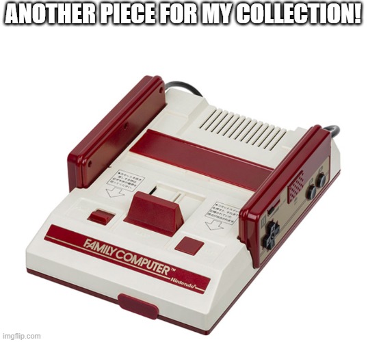 Finally adding a Famicom to my Nintendo collection | ANOTHER PIECE FOR MY COLLECTION! | image tagged in family computer,memes,retro,nintendo | made w/ Imgflip meme maker