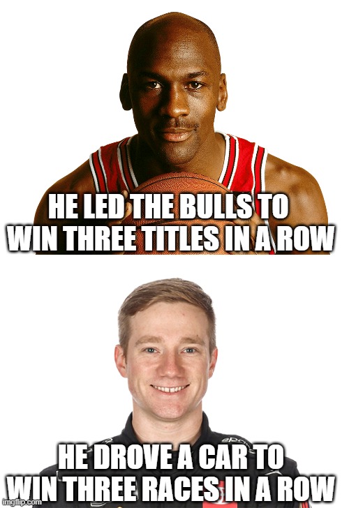 Michael Jordan and Tyler Reddick | HE LED THE BULLS TO 
WIN THREE TITLES IN A ROW; HE DROVE A CAR TO
WIN THREE RACES IN A ROW | image tagged in michael jordan,basketball,tyler reddick,nascar,auto racing,history | made w/ Imgflip meme maker