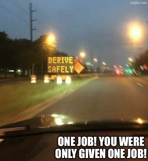 Derive Safely? Common core education | ONE JOB! YOU WERE ONLY GIVEN ONE JOB! | image tagged in you had one job,task failed successfully,do you are have stupid,bad grammar and spelling memes,duhhh dumbass,common core | made w/ Imgflip meme maker