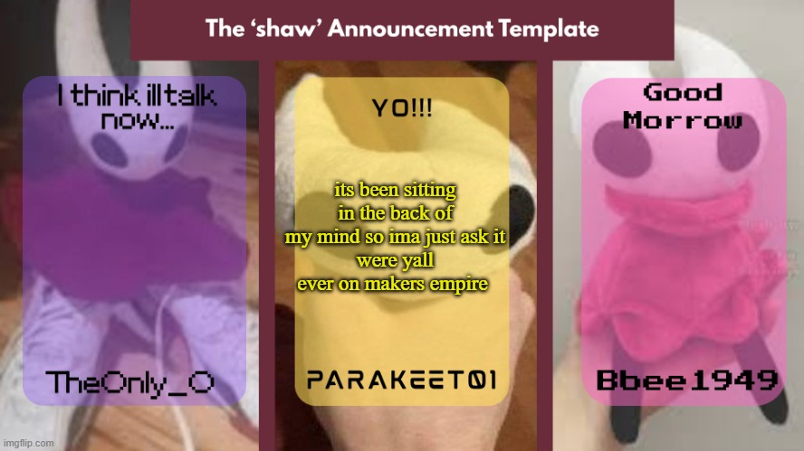 Shaw announcement temp | its been sitting in the back of my mind so ima just ask it
were yall ever on makers empire | image tagged in shaw announcement temp | made w/ Imgflip meme maker