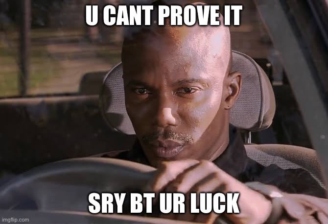Cant prove it | U CANT PROVE IT; SRY BT UR LUCK | image tagged in cant prove it | made w/ Imgflip meme maker