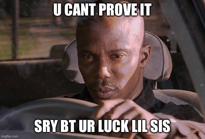 Cant prove it | U CANT PROVE IT; SRY BT UR LUCK LIL SIS | image tagged in cant prove it | made w/ Imgflip meme maker