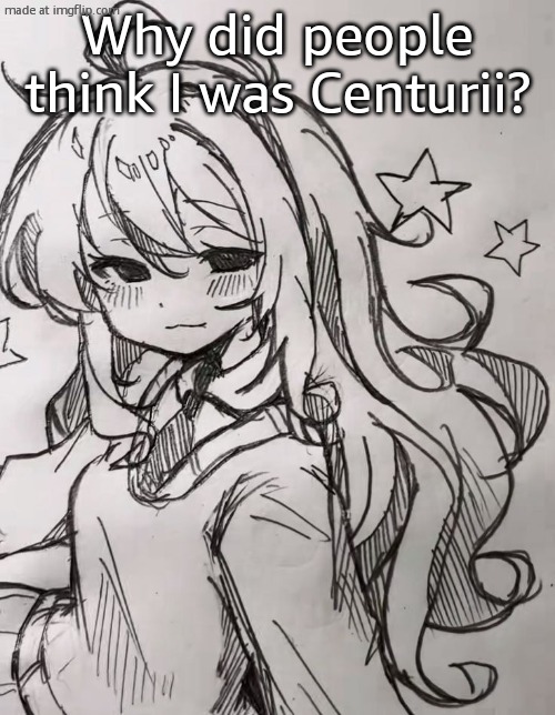 Another lil drawing | Why did people think I was Centurii? | image tagged in another lil drawing | made w/ Imgflip meme maker