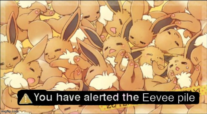 image tagged in you have alerted the eevee pile | made w/ Imgflip meme maker