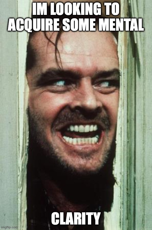 Here's Johnny Meme | IM LOOKING TO ACQUIRE SOME MENTAL; CLARITY | image tagged in memes,here's johnny | made w/ Imgflip meme maker