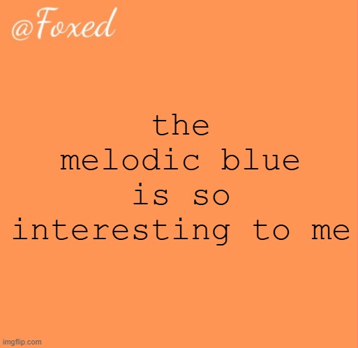 foxed orange temp | the melodic blue is so interesting to me | image tagged in foxed orange temp | made w/ Imgflip meme maker