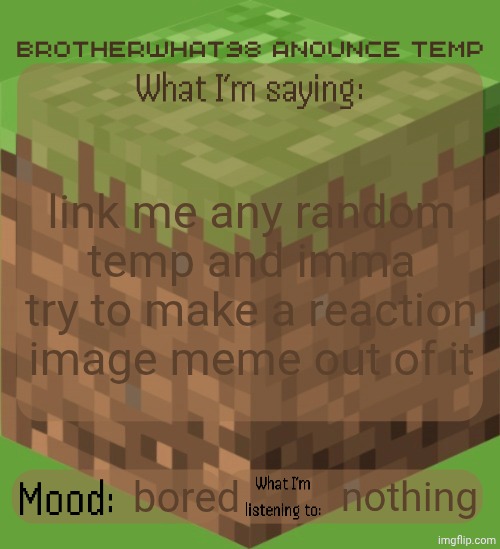Brotherwhat98 anounce temp (made by ArabMogus) | link me any random temp and imma try to make a reaction image meme out of it; bored; nothing | image tagged in brotherwhat98 anounce temp made by arabmogus | made w/ Imgflip meme maker