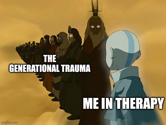 Generational Trauma | THE GENERATIONAL TRAUMA; ME IN THERAPY | image tagged in avatar cycle,trauma,therapy | made w/ Imgflip meme maker