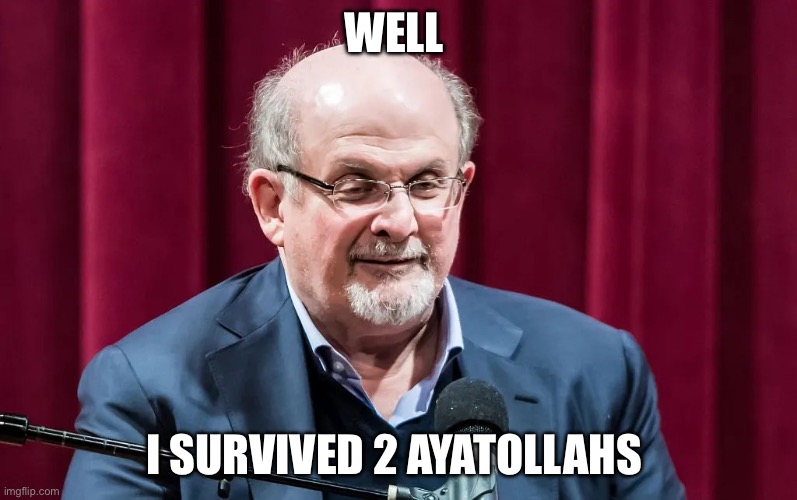 Salman Rushdie | WELL; I SURVIVED 2 AYATOLLAHS | image tagged in salman rushdie,politics,political meme,iran,israel,usa | made w/ Imgflip meme maker