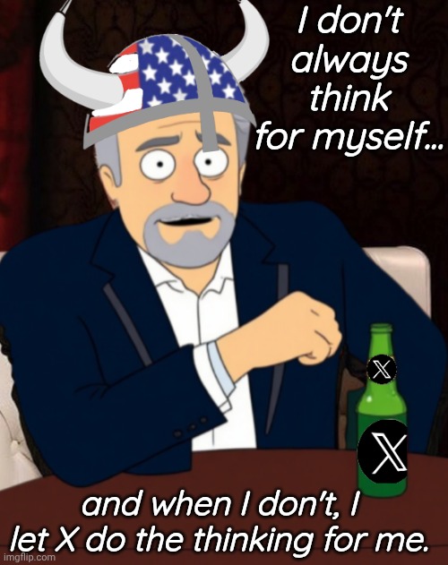 I don't always think for myself... and when I don't, I let X do the thinking for me. | made w/ Imgflip meme maker
