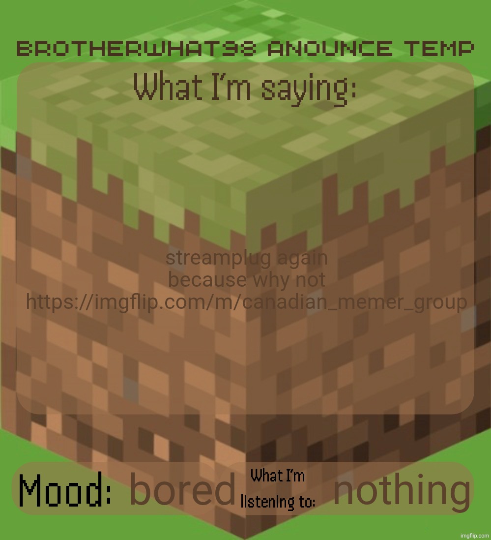 Brotherwhat98 anounce temp (made by ArabMogus) | streamplug again because why not https://imgflip.com/m/canadian_memer_group; bored; nothing | image tagged in brotherwhat98 anounce temp made by arabmogus | made w/ Imgflip meme maker