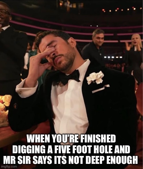 Holes | WHEN YOU’RE FINISHED DIGGING A FIVE FOOT HOLE AND MR SIR SAYS ITS NOT DEEP ENOUGH | image tagged in funny | made w/ Imgflip meme maker