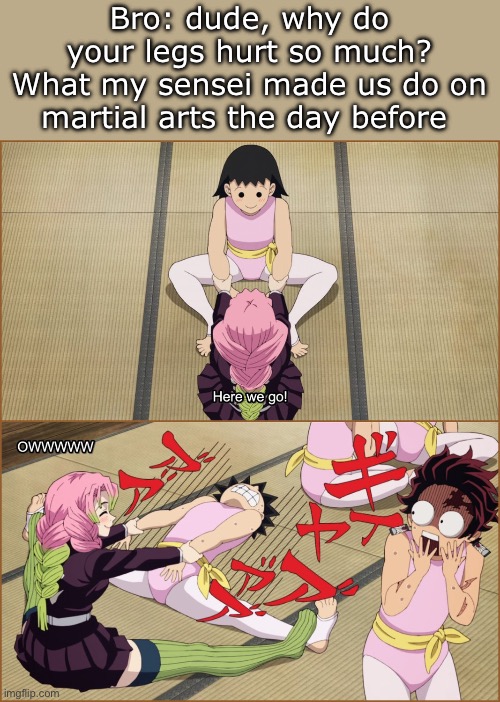 Round house kick gonna be the end of me | Bro: dude, why do your legs hurt so much?
What my sensei made us do on martial arts the day before | image tagged in mitsuri training,demon slayer,kny,martial arts | made w/ Imgflip meme maker