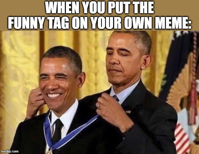 Check the tags | WHEN YOU PUT THE FUNNY TAG ON YOUR OWN MEME: | image tagged in obama medal,memes,funny,funny memes,lol so funny,too funny | made w/ Imgflip meme maker