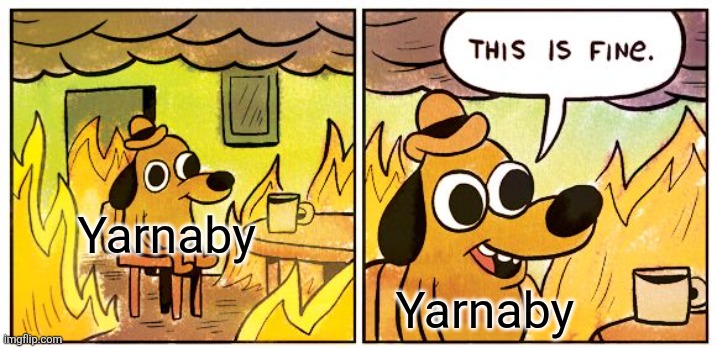 This Is Fine | Yarnaby; Yarnaby | image tagged in memes,this is fine | made w/ Imgflip meme maker
