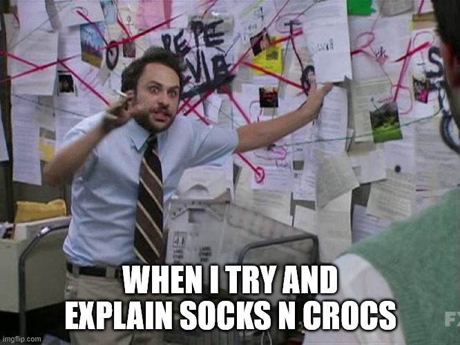 Charlie Conspiracy (Always Sunny in Philidelphia) | WHEN I TRY AND EXPLAIN SOCKS N CROCS | image tagged in charlie conspiracy always sunny in philidelphia | made w/ Imgflip meme maker