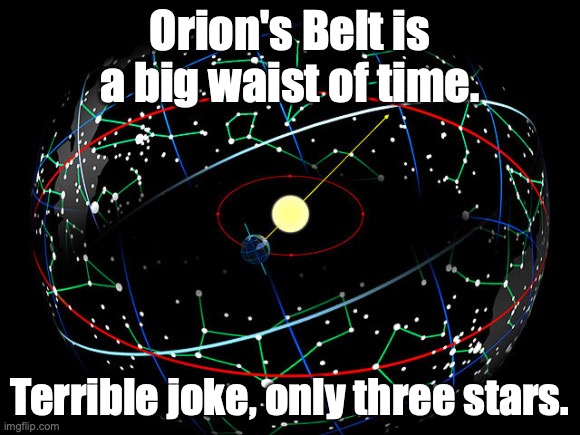 CONSTELLATIONS SWIRL AROUND US SPACE | Orion's Belt is a big waist of time. Terrible joke, only three stars. | image tagged in constellations swirl around us space | made w/ Imgflip meme maker