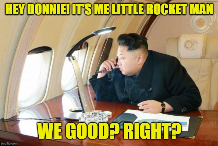 Gotta check in when world leaders are getting picked off | HEY DONNIE! IT'S ME LITTLE ROCKET MAN; WE GOOD? RIGHT? | image tagged in iran,venezuela,saudi arabia,north korea,kim jong un,rocket man | made w/ Imgflip meme maker