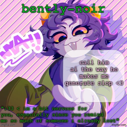 this might be the worst bently post of all time | call him ai the way he makes me generate slop <3 | image tagged in bently-noir nepeta temp | made w/ Imgflip meme maker