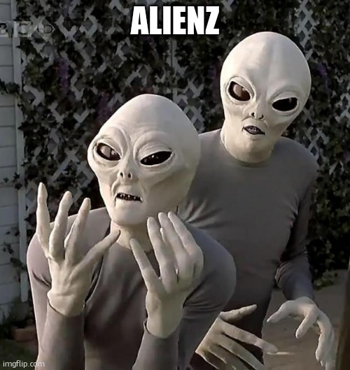 Aliens | ALIENZ | image tagged in aliens | made w/ Imgflip meme maker