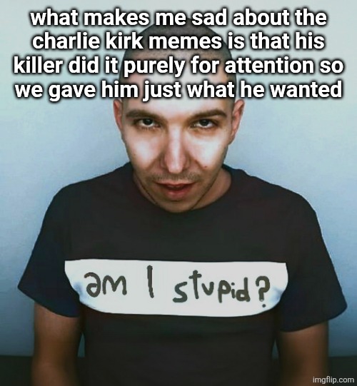 two steps ahead | what makes me sad about the charlie kirk memes is that his killer did it purely for attention so
we gave him just what he wanted | image tagged in two steps ahead | made w/ Imgflip meme maker