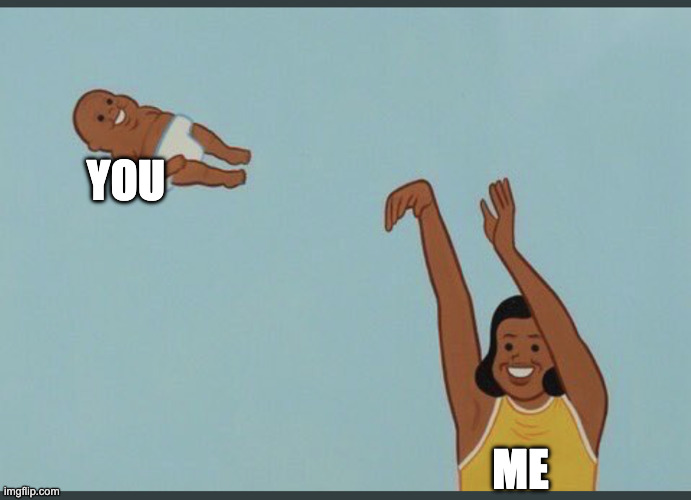 baby yeet | YOU ME | image tagged in baby yeet | made w/ Imgflip meme maker