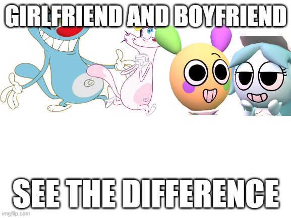 Yeah | GIRLFRIEND AND BOYFRIEND; SEE THE DIFFERENCE | image tagged in oggy and the cockroaches,dandy's world,oggy,olivia,looey,connie | made w/ Imgflip meme maker