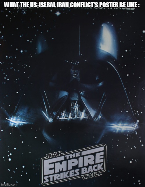 this is true buddy | WHAT THE US-ISERAL IRAN CONFLICT'S POSTER BE LIKE : | image tagged in the empire strikes back,enjoy,memes | made w/ Imgflip meme maker