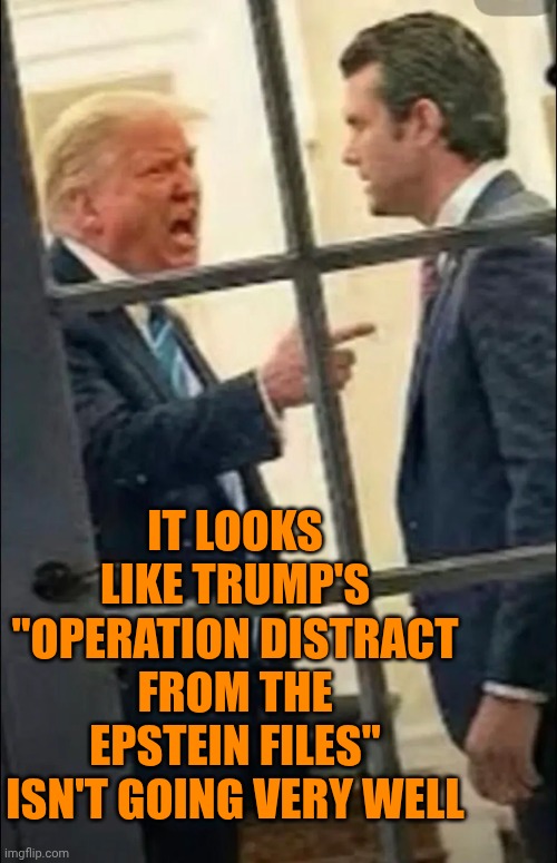 Well, Now I'm Curious To See Just How Much Lower Republicans Can Possibly Go.  Is There A Lower Than Cannibalism? | IT LOOKS LIKE TRUMP'S
"OPERATION DISTRACT FROM THE EPSTEIN FILES" ISN'T GOING VERY WELL | image tagged in memes,impeach trump,incarcerate trump,never forget,jeffrey epstein,lock him up | made w/ Imgflip meme maker