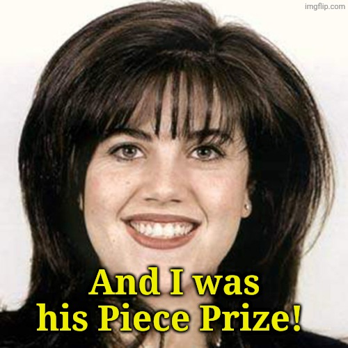 Monica lewinski | And I was his Piece Prize! | image tagged in monica lewinski | made w/ Imgflip meme maker