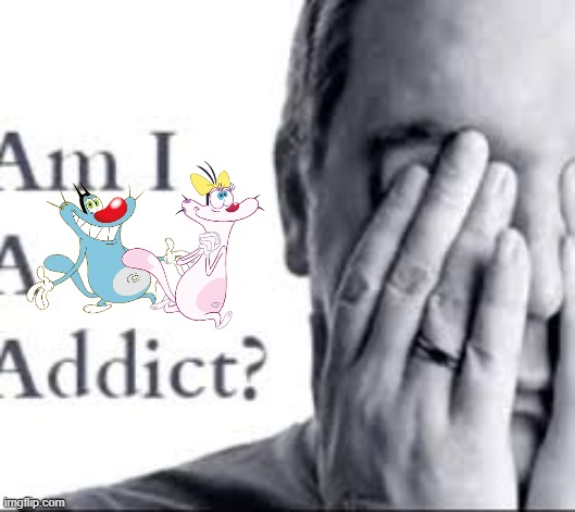 Yes. The answer is regretful | image tagged in am i a _ addict,oggy and the cockroaches,olivia,oggy | made w/ Imgflip meme maker