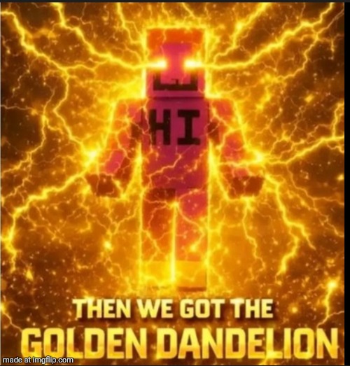 Then We Got The Golden Dandelion | image tagged in then we got the golden dandelion | made w/ Imgflip meme maker