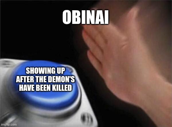 and he had the neve to go but out of the upper moon who is the weekest | OBINAI; SHOWING UP AFTER THE DEMON'S HAVE BEEN KILLED | image tagged in memes,blank nut button,demon slayer | made w/ Imgflip meme maker