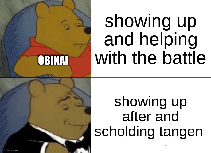why was he late tho | showing up and helping with the battle; OBINAI; showing up after and scholding tangen | image tagged in memes,tuxedo winnie the pooh,demon slayer | made w/ Imgflip meme maker