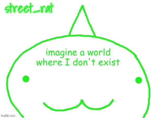 suspiciously announcement temp shaped forehead | imagine a world where I don't exist | image tagged in suspiciously announcement temp shaped forehead | made w/ Imgflip meme maker