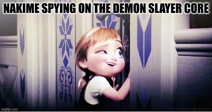 nakime is the best spy | NAKIME SPYING ON THE DEMON SLAYER CORE | image tagged in do you wanna build a snowman,demon slayer | made w/ Imgflip meme maker