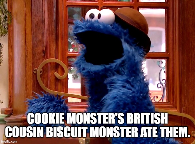 COOKIE MONSTER'S BRITISH COUSIN BISCUIT MONSTER ATE THEM. | made w/ Imgflip meme maker