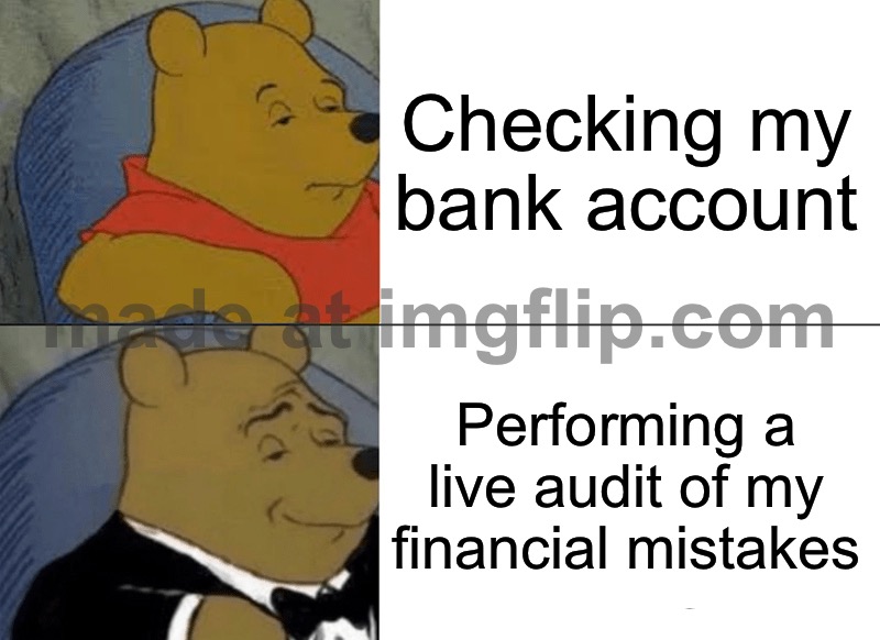 Checking my bank account; Performing a live audit of my financial mistakes | Checking my bank account; Performing a live audit of my financial mistakes | image tagged in memes,tuxedo winnie the pooh,finance,bank,mistake,bank account | made w/ Imgflip meme maker