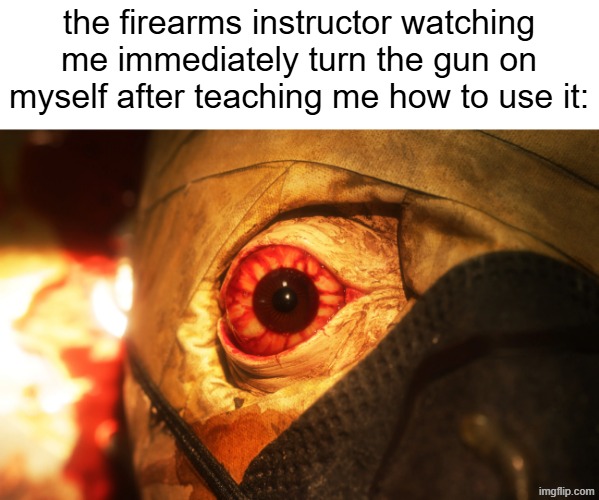 the firearms instructor watching me immediately turn the gun on myself after teaching me how to use it: | made w/ Imgflip meme maker