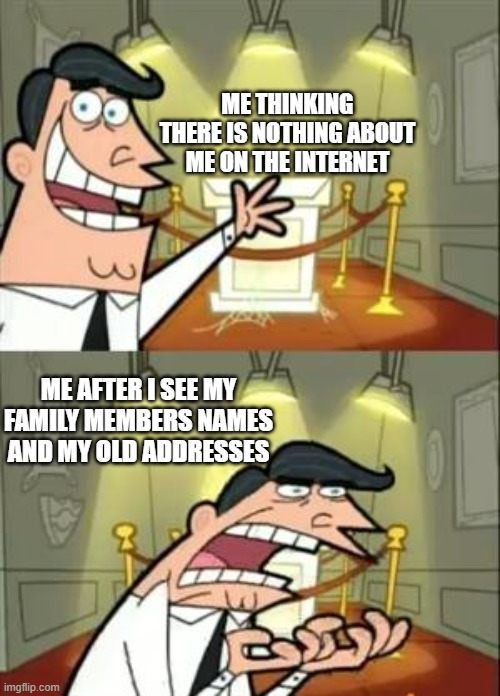 This Is Where I'd Put My Trophy If I Had One Meme | ME THINKING THERE IS NOTHING ABOUT ME ON THE INTERNET; ME AFTER I SEE MY FAMILY MEMBERS NAMES AND MY OLD ADDRESSES | image tagged in memes,this is where i'd put my trophy if i had one | made w/ Imgflip meme maker